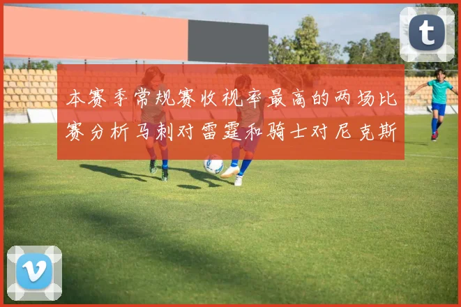 本赛季常规赛收视率最高的两场比赛分析马刺对雷霆和骑士对尼克斯的精彩对决
