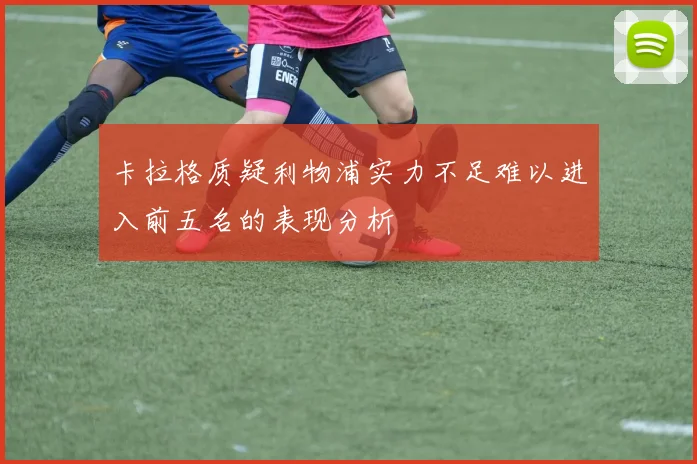 卡拉格质疑利物浦实力不足难以进入前五名的表现分析