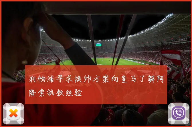 利物浦寻求换帅方案向皇马了解阿隆索执教经验
