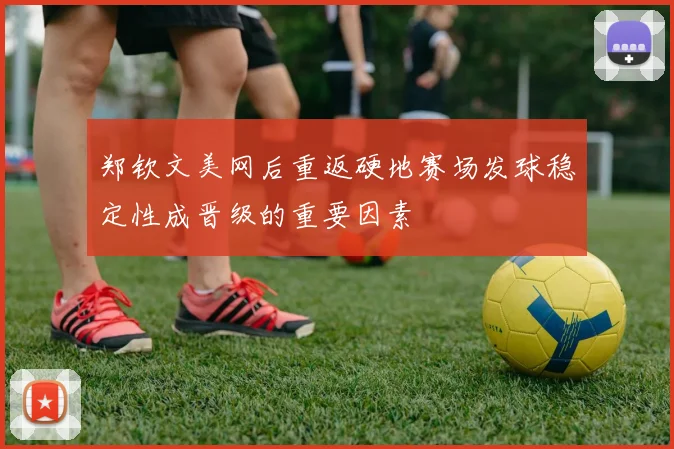 郑钦文美网后重返硬地赛场发球稳定性成晋级的重要因素